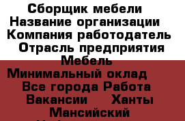 Сборщик мебели › Название организации ­ Компания-работодатель › Отрасль предприятия ­ Мебель › Минимальный оклад ­ 1 - Все города Работа » Вакансии   . Ханты-Мансийский,Нефтеюганск г.